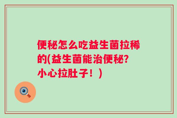 怎么吃益生菌拉稀的(益生菌能?小心拉肚子!) 怎么吃益生菌拉稀的(益生菌能?小心拉肚子!)