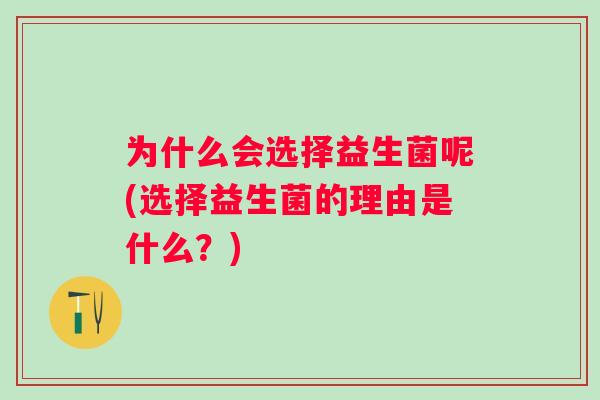 为什么会选择益生菌呢(选择益生菌的理由是什么？)