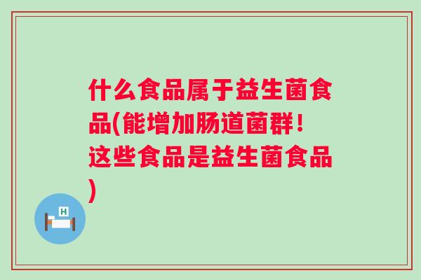 什么食品属于益生菌食品(能增加肠道菌群！这些食品是益生菌食品)