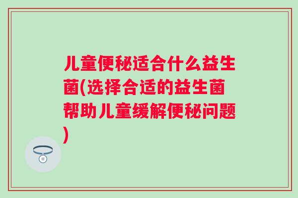 儿童适合什么益生菌(选择合适的益生菌帮助儿童缓解问题)
