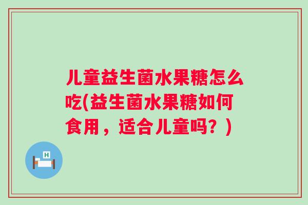 儿童益生菌水果糖怎么吃(益生菌水果糖如何食用,适合儿童吗?) 儿童益生菌水果糖怎么吃(益生菌水果糖如何食用,适合儿童吗?)