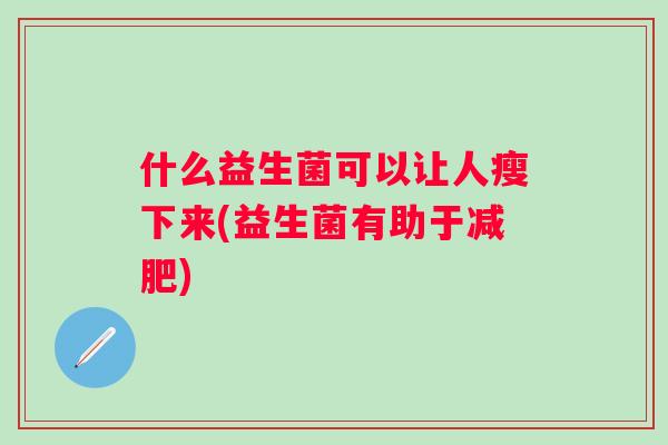 什么益生菌可以让人瘦下来(益生菌有助于)