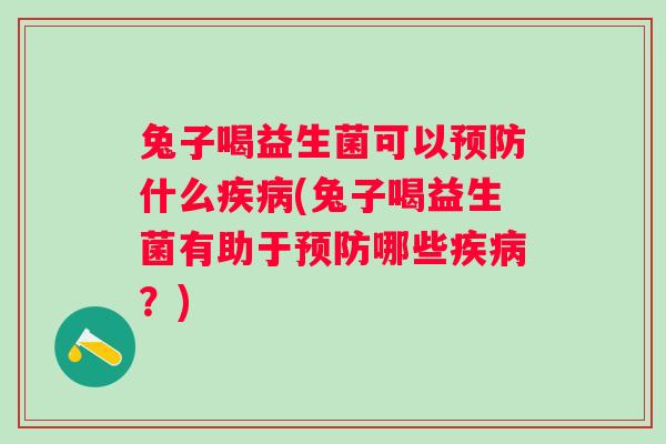 兔子喝益生菌可以什么(兔子喝益生菌有助于哪些？)
