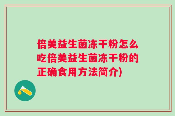 倍美益生菌冻干粉怎么吃倍美益生菌冻干粉的正确食用方法简介) 倍美益生菌冻干粉怎么吃倍美益生菌冻干粉的正确食用方法简介)