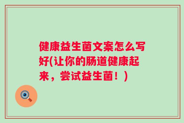 健康益生菌文案怎么写好(让你的肠道健康起来，尝试益生菌！)