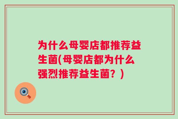 为什么母婴店都推荐益生菌(母婴店都为什么强烈推荐益生菌?) 为什么母婴店都推荐益生菌(母婴店都为什么强烈推荐益生菌?)
