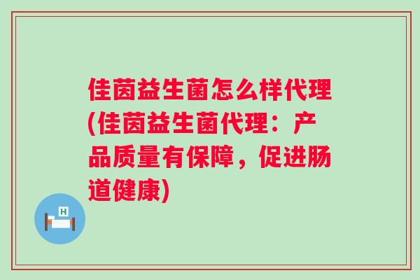佳茵益生菌怎么样代理(佳茵益生菌代理:产品质量有保障,促进肠道健康) 佳茵益生菌怎么样代理(佳茵益生菌代理:产品质量有保障,促进肠道健康)