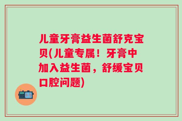 儿童牙膏益生菌舒克宝贝(儿童专属!牙膏中加入益生菌,舒缓宝贝口腔问题) 儿童牙膏益生菌舒克宝贝(儿童专属!牙膏中加入益生菌,舒缓宝贝口腔问题)