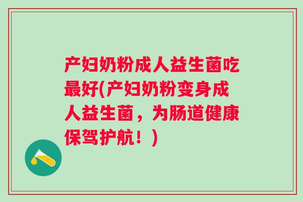 产妇奶粉成人益生菌吃好(产妇奶粉变身成人益生菌,为肠道健康保驾护航!) 产妇奶粉成人益生菌吃好(产妇奶粉变身成人益生菌,为肠道健康保驾护航!)