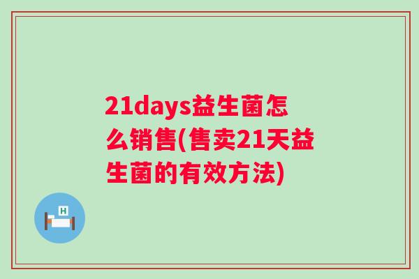 21days益生菌怎么销售(售卖21天益生菌的有效方法) 21days益生菌怎么销售(售卖21天益生菌的有效方法)