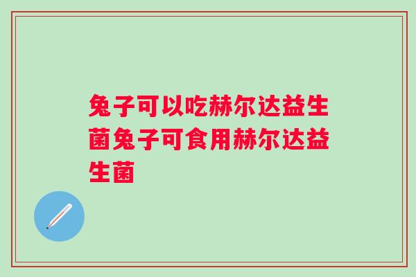 兔子可以吃赫尔达益生菌兔子可食用赫尔达益生菌