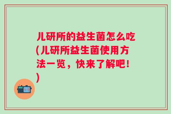 儿研所的益生菌怎么吃(儿研所益生菌使用方法一览，快来了解吧！)