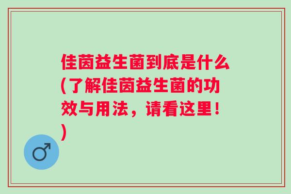 佳茵益生菌到底是什么(了解佳茵益生菌的功效与用法,请看这里!) 佳茵益生菌到底是什么(了解佳茵益生菌的功效与用法,请看这里!)