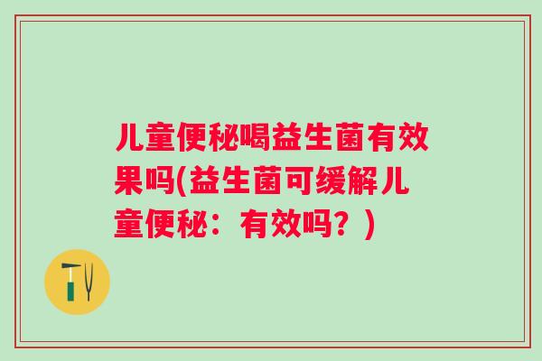儿童喝益生菌有效果吗(益生菌可缓解儿童:有效吗?) 儿童喝益生菌有效果吗(益生菌可缓解儿童:有效吗?)