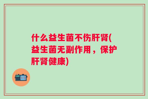 什么益生菌不伤(益生菌无副作用，保健康)