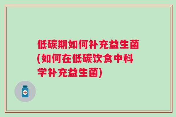 低碳期如何补充益生菌(如何在低碳饮食中科学补充益生菌) 低碳期如何补充益生菌(如何在低碳饮食中科学补充益生菌)