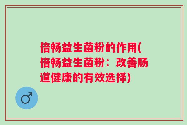 倍畅益生菌粉的作用(倍畅益生菌粉：改善肠道健康的有效选择)