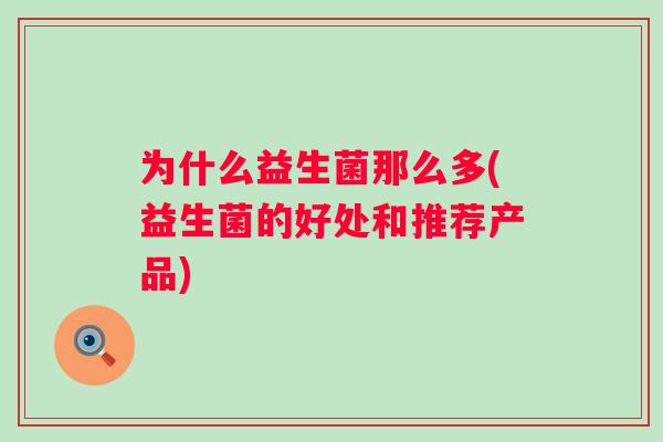 为什么益生菌那么多(益生菌的好处和推荐产品) 为什么益生菌那么多(益生菌的好处和推荐产品)