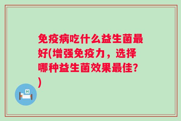 吃什么益生菌好(增强力,选择哪种益生菌效果佳?) 吃什么益生菌好(增强力,选择哪种益生菌效果佳?)
