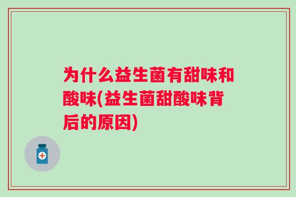 为什么益生菌有甜味和酸味(益生菌甜酸味背后的原因)
