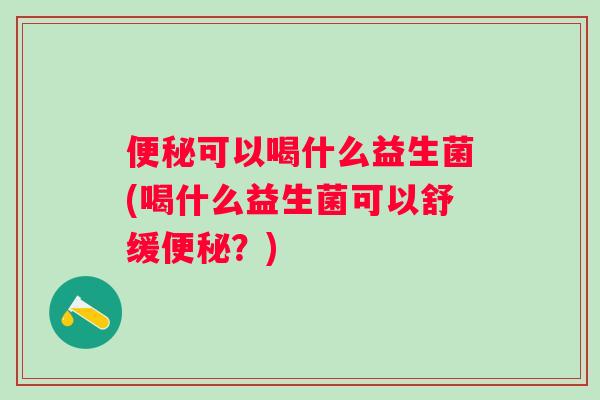 可以喝什么益生菌(喝什么益生菌可以舒缓？)