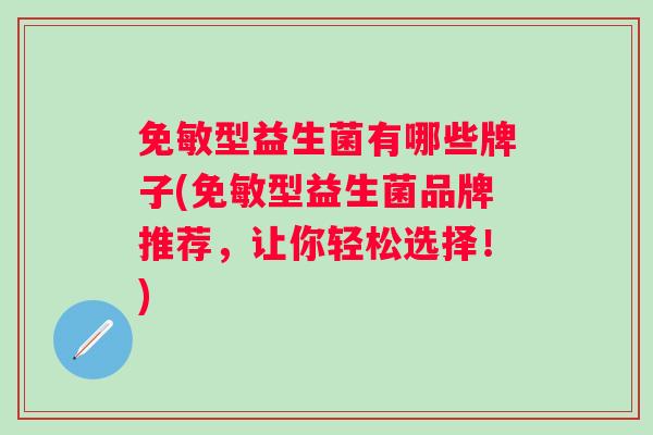 免敏型益生菌有哪些牌子(免敏型益生菌品牌推荐,让你轻松选择!) 免敏型益生菌有哪些牌子(免敏型益生菌品牌推荐,让你轻松选择!)