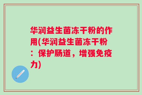 华润益生菌冻干粉的作用(华润益生菌冻干粉：保护肠道，增强力)