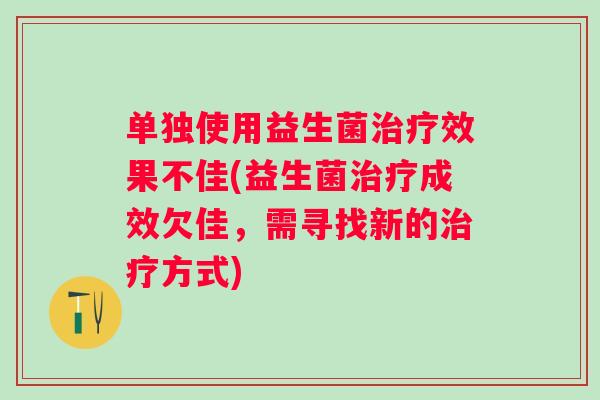 单独使用益生菌效果不佳(益生菌成效欠佳,需寻找新的方式) 单独使用益生菌效果不佳(益生菌成效欠佳,需寻找新的方式)