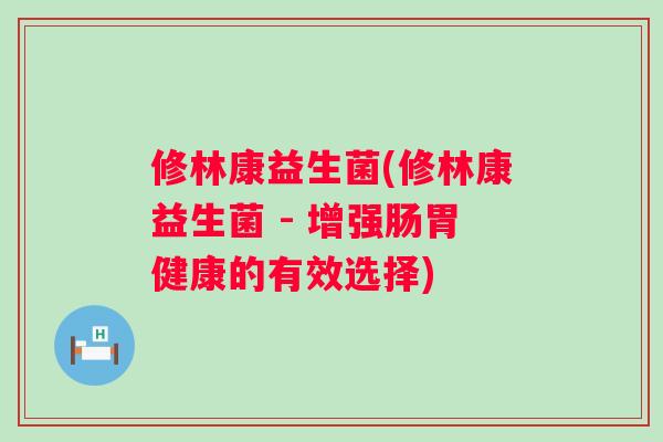 修林康益生菌(修林康益生菌 - 增强肠胃健康的有效选择)