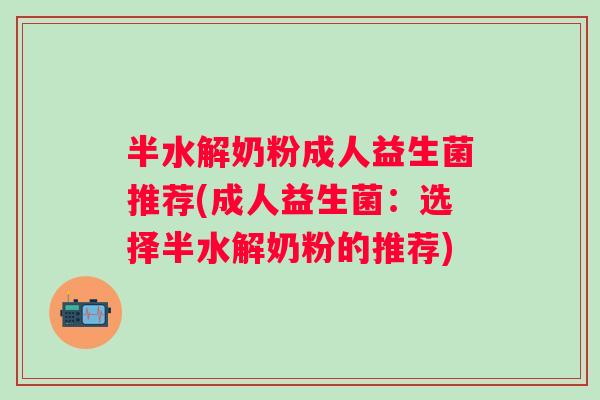 半水解奶粉成人益生菌推荐(成人益生菌:选择半水解奶粉的推荐) 半水解奶粉成人益生菌推荐(成人益生菌:选择半水解奶粉的推荐)