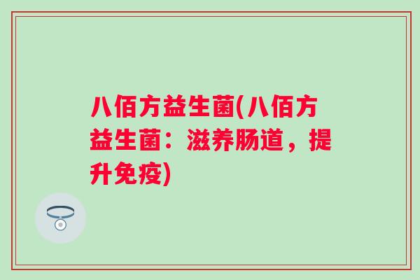 八佰方益生菌(八佰方益生菌：滋养肠道，提升)