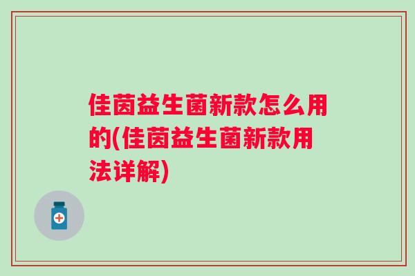 佳茵益生菌新款怎么用的(佳茵益生菌新款用法详解) 佳茵益生菌新款怎么用的(佳茵益生菌新款用法详解)