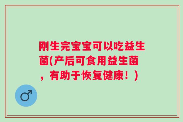刚生完宝宝可以吃益生菌(产后可食用益生菌，有助于恢复健康！)