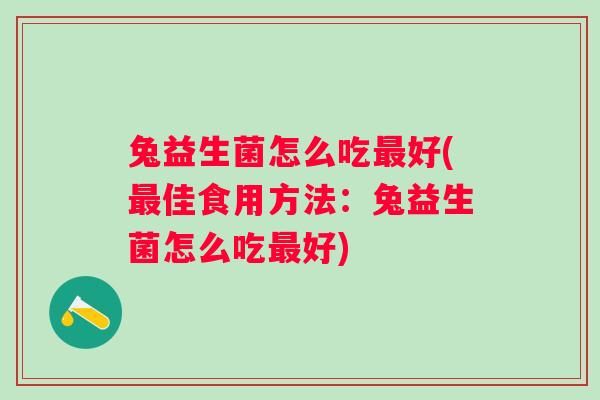 兔益生菌怎么吃好(佳食用方法:兔益生菌怎么吃好) 兔益生菌怎么吃好(佳食用方法:兔益生菌怎么吃好)