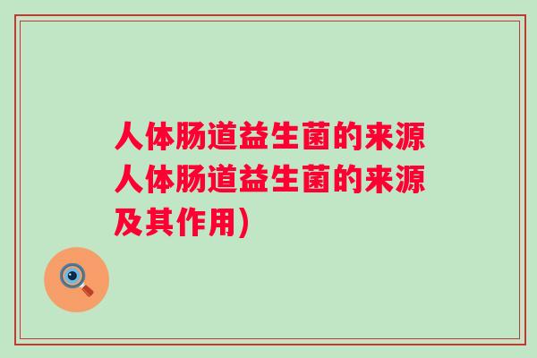 人体肠道益生菌的来源人体肠道益生菌的来源及其作用) 人体肠道益生菌的来源人体肠道益生菌的来源及其作用)