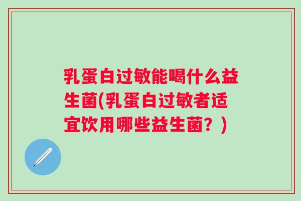 乳蛋白能喝什么益生菌(乳蛋白者适宜饮用哪些益生菌？)