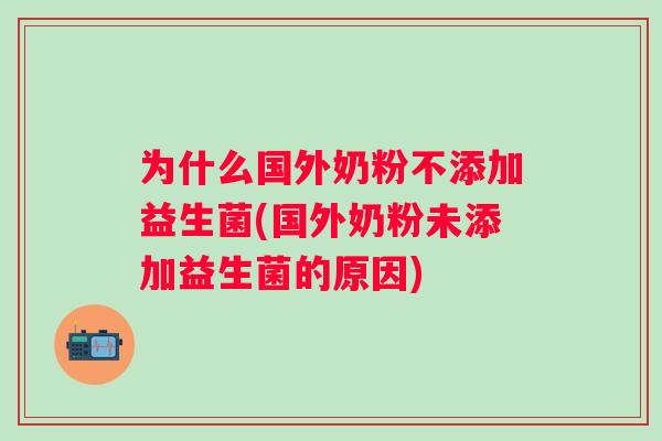 为什么国外奶粉不添加益生菌(国外奶粉未添加益生菌的原因) 为什么国外奶粉不添加益生菌(国外奶粉未添加益生菌的原因)