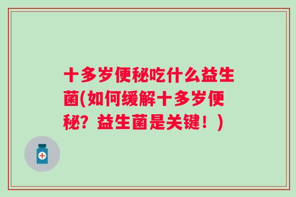 十多岁吃什么益生菌(如何缓解十多岁？益生菌是关键！)