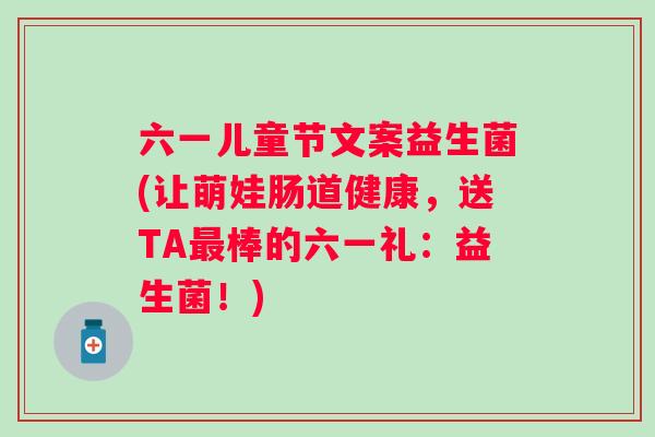 六一儿童节文案益生菌(让萌娃肠道健康，送TA棒的六一礼：益生菌！)