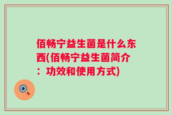佰畅宁益生菌是什么东西(佰畅宁益生菌简介：功效和使用方式)