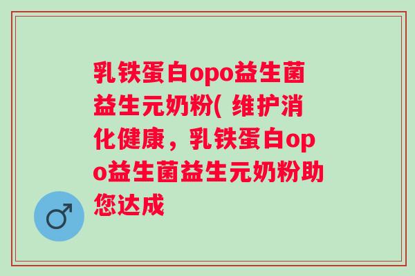 乳铁蛋白opo益生菌益生元奶粉( 维护消化健康，乳铁蛋白opo益生菌益生元奶粉助您达成 