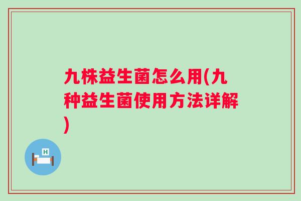 九株益生菌怎么用(九种益生菌使用方法详解)