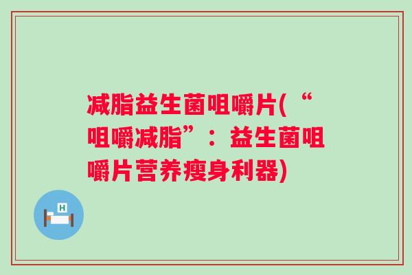 减脂益生菌咀嚼片(“咀嚼减脂”：益生菌咀嚼片营养瘦身利器)
