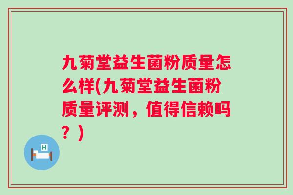 九菊堂益生菌粉质量怎么样(九菊堂益生菌粉质量评测，值得信赖吗？)