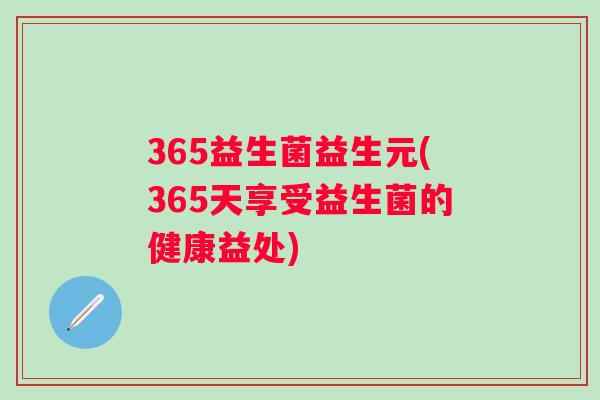 365益生菌益生元(365天享受益生菌的健康益处)