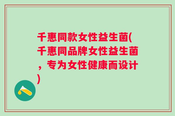 千惠同款女性益生菌(千惠同品牌女性益生菌，专为女性健康而设计)