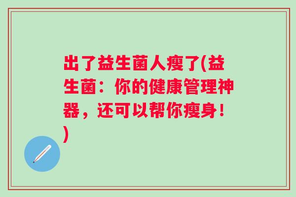 出了益生菌人瘦了(益生菌：你的健康管理神器，还可以帮你瘦身！)