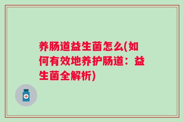 养肠道益生菌怎么(如何有效地养护肠道：益生菌全解析)