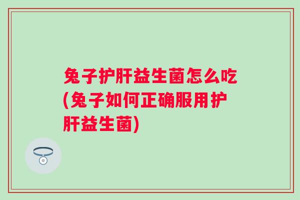 兔子益生菌怎么吃(兔子如何正确服用益生菌)