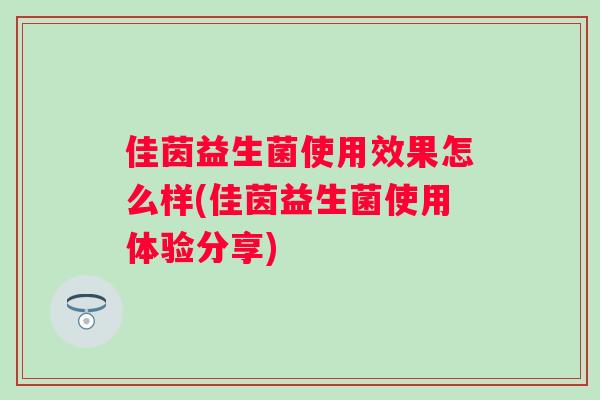 佳茵益生菌使用效果怎么样(佳茵益生菌使用体验分享)